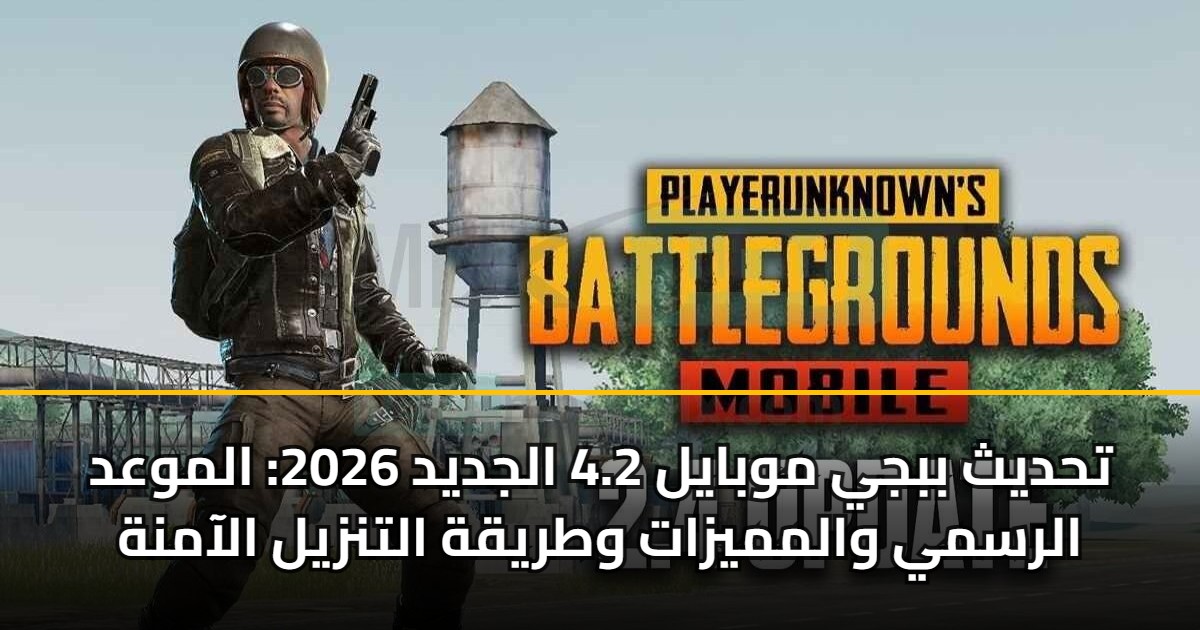 تحديث ببجي موبايل 4.2 الجديد 2026: الموعد الرسمي والمميزات وطريقة التنزيل الآمنة