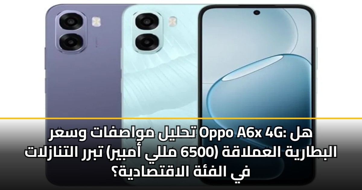 تحليل مواصفات وسعر Oppo A6x 4G: هل البطارية العملاقة (6500 مللي أمبير) تبرر التنازلات في الفئة الاقتصادية؟ 5 تحليل مواصفات وسعر Oppo A6x 4G: هل البطارية العملاقة (6500 مللي أمبير) تبرر التنازلات في الفئة الاقتصادية؟