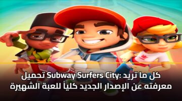 تحميل Subway Surfers City: كل ما تريد معرفته عن الإصدار الجديد كلياً للعبة الشهيرة