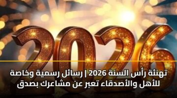 تهنئة رأس السنة 2026 | رسائل رسمية وخاصة للأهل والأصدقاء تعبر عن مشاعرك بصدق