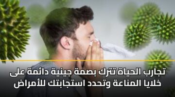 تجارب الحياة تترك بصمة جينية دائمة على خلايا المناعة وتحدد استجابتك للأمراض