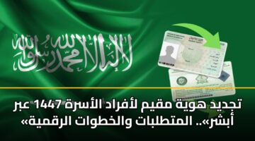 تجديد هوية مقيم لأفراد الأسرة 1447 عبر «أبشر».. المتطلبات والخطوات الرقمية