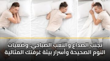 تجنب الصداع والتعب الصباحي: وضعيات النوم الصحيحة وأسرار بيئة غرفتك المثالية
