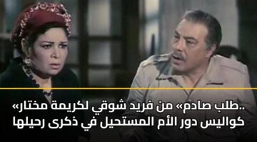 «طلب صادم» من فريد شوقي لكريمة مختار.. كواليس دور الأم المستحيل في ذكرى رحيلها