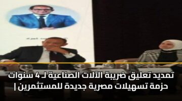 تمديد تعليق ضريبة الآلات الصناعية لـ 4 سنوات | حزمة تسهيلات مصرية جديدة للمستثمرين