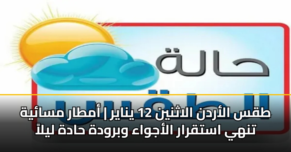 طقس الأردن الاثنين 12 يناير | أمطار مسائية تنهي استقرار الأجواء وبرودة حادة ليلاً