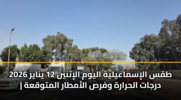 طقس الإسماعيلية اليوم الإثنين 12 يناير 2026 | درجات الحرارة وفرص الأمطار المتوقعة