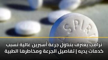 ترامب يعترف بتناول جرعة أسبرين عالية تسبب كدمات يديه | تفاصيل الجرعة ومخاطرها الطبية