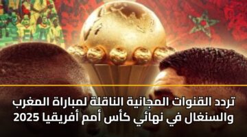 تردد القنوات المجانية الناقلة لمباراة المغرب والسنغال في نهائي كأس أمم أفريقيا 2025