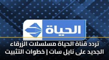 تردد قناة الحياة مسلسلات الزرقاء الجديد على نايل سات | خطوات التثبيت