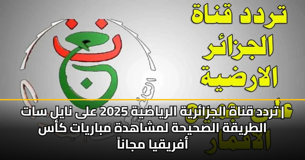 تردد قناة الجزائرية الرياضية 2025 على نايل سات | الطريقة الصحيحة لمشاهدة مباريات كأس أفريقيا مجاناً 5 تردد قناة الجزائرية الرياضية 2025 على نايل سات | الطريقة الصحيحة لمشاهدة مباريات كأس أفريقيا مجاناً
