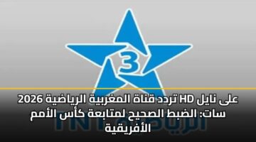 تردد قناة المغربية الرياضية 2026 HD على نايل سات: الضبط الصحيح لمتابعة كأس الأمم الأفريقية