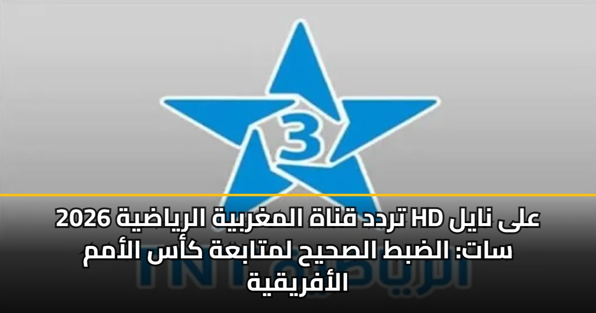 تردد قناة المغربية الرياضية 2026 HD على نايل سات: الضبط الصحيح لمتابعة كأس الأمم الأفريقية 5 تردد قناة المغربية الرياضية 2026 HD على نايل سات: الضبط الصحيح لمتابعة كأس الأمم الأفريقية