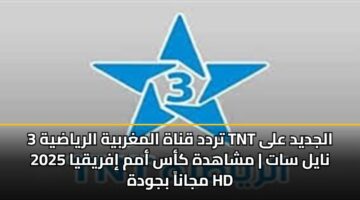 تردد قناة المغربية الرياضية 3 TNT الجديد على نايل سات | مشاهدة كأس أمم إفريقيا 2025 مجاناً بجودة HD