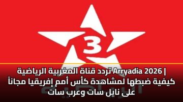 تردد قناة المغربية الرياضية Arryadia 2026 | كيفية ضبطها لمشاهدة كأس أمم إفريقيا مجاناً على نايل سات وعرب سات