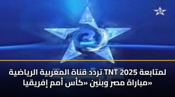 تردد قناة المغربية الرياضية TNT 2025 لمتابعة مباراة مصر وبنين «كأس أمم إفريقيا»