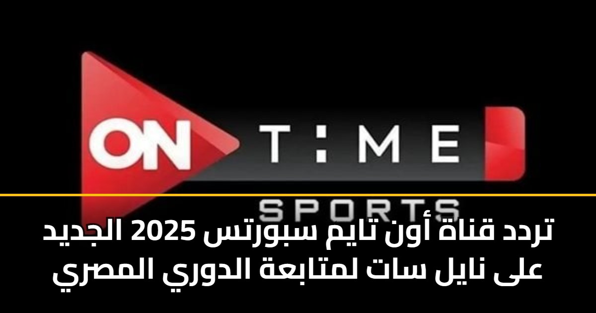 تردد قناة أون تايم سبورتس 2025 الجديد على نايل سات لمتابعة الدوري المصري 5 تردد قناة أون تايم سبورتس 2025 الجديد على نايل سات لمتابعة الدوري المصري