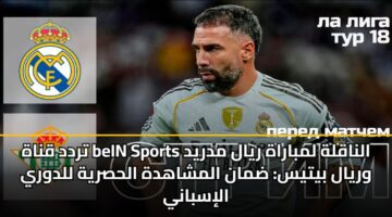 تردد قناة beIN Sports الناقلة لمباراة ريال مدريد وريال بيتيس: ضمان المشاهدة الحصرية للدوري الإسباني