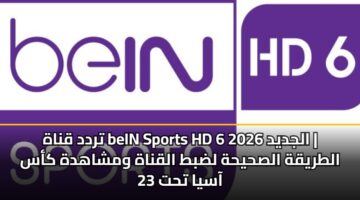 تردد قناة beIN Sports HD 6 الجديد 2026 | الطريقة الصحيحة لضبط القناة ومشاهدة كأس آسيا تحت 23