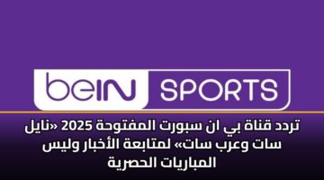 تردد قناة بي ان سبورت المفتوحة 2025 «نايل سات وعرب سات» لمتابعة الأخبار وليس المباريات الحصرية