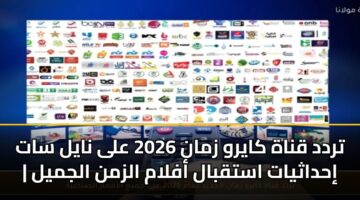 تردد قناة كايرو زمان 2026 على نايل سات | إحداثيات استقبال أفلام الزمن الجميل