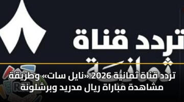 تردد قناة ثمانية 2026 «نايل سات» وطريقة مشاهدة مباراة ريال مدريد وبرشلونة