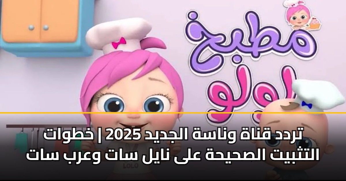 تردد قناة وناسة الجديد 2025 | خطوات التثبيت الصحيحة على نايل سات وعرب سات 5 تردد قناة وناسة الجديد 2025 | خطوات التثبيت الصحيحة على نايل سات وعرب سات