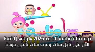 تردد قناة وناسة الجديد 2026 «لولو» | اضبط الآن على نايل سات وعرب سات بأعلى جودة