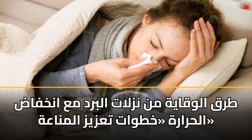 طرق الوقاية من نزلات البرد مع انخفاض الحرارة «خطوات تعزيز المناعة»