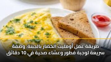 طريقة عمل أومليت الخضار بالجبنة: وصفة سريعة لوجبة فطور وعشاء صحية في 10 دقائق