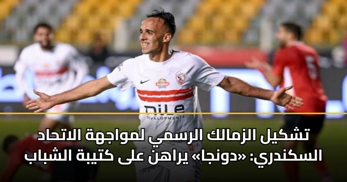 تشكيل الزمالك الرسمي لمواجهة الاتحاد السكندري: «دونجا» يراهن على كتيبة الشباب 5 تشكيل الزمالك الرسمي لمواجهة الاتحاد السكندري: «دونجا» يراهن على كتيبة الشباب