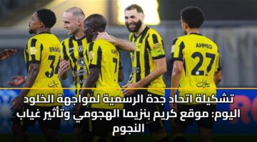 تشكيلة اتحاد جدة الرسمية لمواجهة الخلود اليوم: موقع كريم بنزيما الهجومي وتأثير غياب النجوم