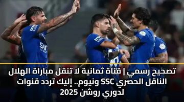 تصحيح رسمي | قناة ثمانية لا تنقل مباراة الهلال ونيوم.. إليك تردد قنوات Ssc الناقل الحصري لدوري روشن 2025