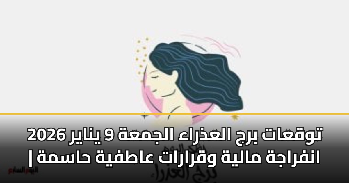 توقعات برج العذراء الجمعة 9 يناير 2026 | انفراجة مالية وقرارات عاطفية حاسمة 5 توقعات برج العذراء الجمعة 9 يناير 2026 | انفراجة مالية وقرارات عاطفية حاسمة