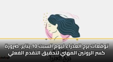 توقعات برج العذراء ليوم السبت 10 يناير: ضرورة كسر الروتين المهني لتحقيق التقدم الفعلي