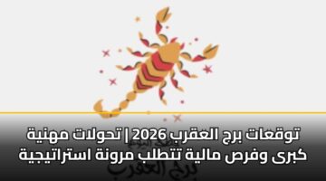 توقعات برج العقرب 2026 | تحولات مهنية كبرى وفرص مالية تتطلب مرونة استراتيجية