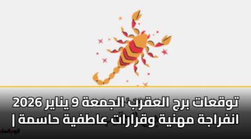 توقعات برج العقرب الجمعة 9 يناير 2026 | انفراجة مهنية وقرارات عاطفية حاسمة