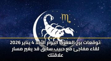 توقعات برج العقرب اليوم الأحد 4 يناير 2026: لقاء مفاجئ مع حبيب سابق قد يغير مسار علاقتك
