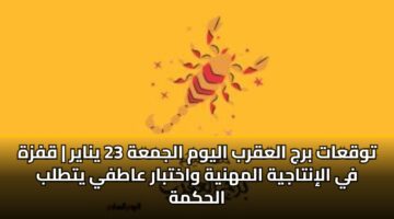 توقعات برج العقرب اليوم الجمعة 23 يناير | قفزة في الإنتاجية المهنية واختبار عاطفي يتطلب الحكمة