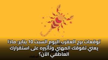توقعات برج العقرب اليوم السبت 10 يناير: ماذا يعني تفوقك المهني وتأثيره على استقرارك العاطفي الآن؟