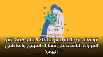 توقعات برج الدلو ليوم الثلاثاء 6 يناير: كيف تؤثر القرارات الناضجة على مسارك المهني والعاطفي اليوم؟