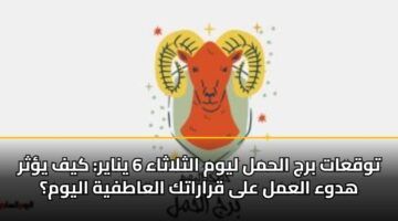 توقعات برج الحمل ليوم الثلاثاء 6 يناير: كيف يؤثر هدوء العمل على قراراتك العاطفية اليوم؟