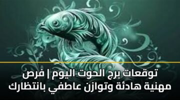 توقعات برج الحوت اليوم | فرص مهنية هادئة وتوازن عاطفي بانتظارك
