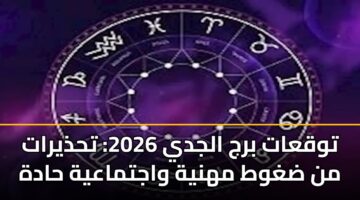 توقعات برج الجدي 2026: تحذيرات من ضغوط مهنية واجتماعية حادة