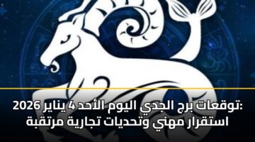 توقعات برج الجدي اليوم الأحد 4 يناير 2026: استقرار مهني وتحديات تجارية مرتقبة
