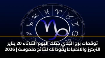 توقعات برج الجدي حظك اليوم الثلاثاء 20 يناير 2026 | التركيز والانضباط يقودانك لنتائج ملموسة