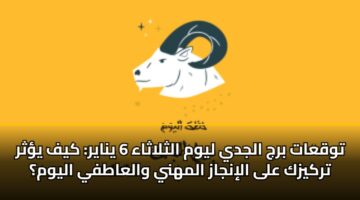 توقعات برج الجدي ليوم الثلاثاء 6 يناير: كيف يؤثر تركيزك على الإنجاز المهني والعاطفي اليوم؟