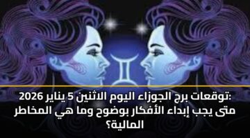 توقعات برج الجوزاء اليوم الاثنين 5 يناير 2026: متى يجب إبداء الأفكار بوضوح وما هي المخاطر المالية؟