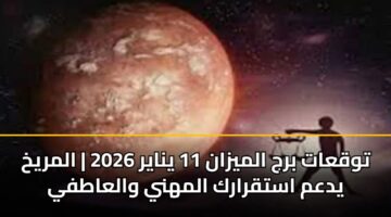 توقعات برج الميزان 11 يناير 2026 | المريخ يدعم استقرارك المهني والعاطفي