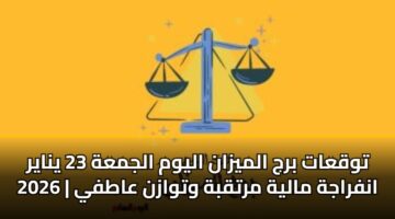 توقعات برج الميزان اليوم الجمعة 23 يناير 2026 | انفراجة مالية مرتقبة وتوازن عاطفي